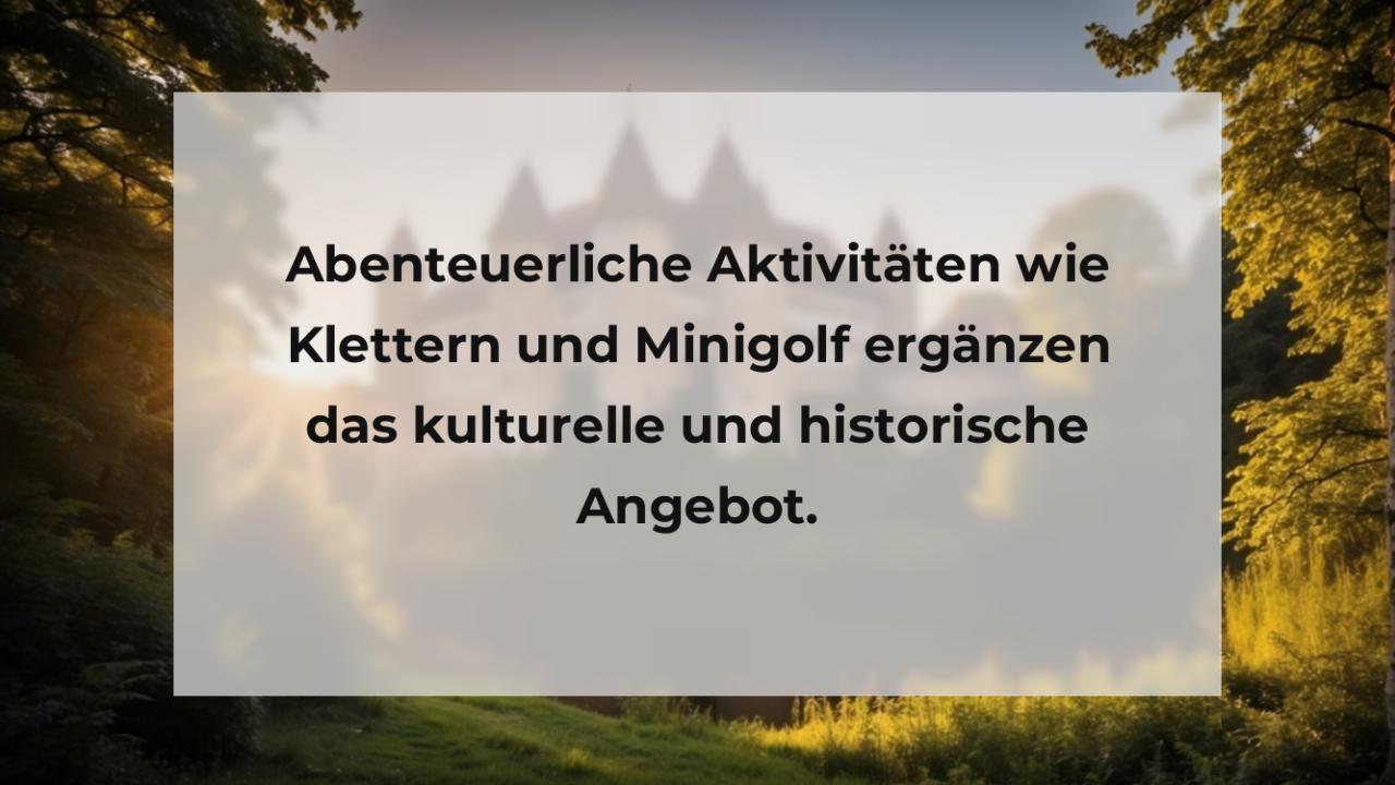 Abenteuerliche Aktivitäten wie Klettern und Minigolf ergänzen das kulturelle und historische Angebot.