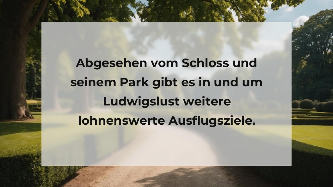 Abgesehen vom Schloss und seinem Park gibt es in und um Ludwigslust weitere lohnenswerte Ausflugsziele.