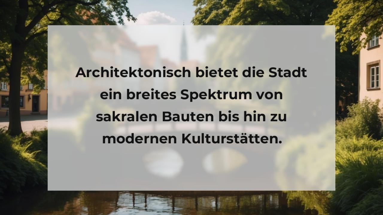 Architektonisch bietet die Stadt ein breites Spektrum von sakralen Bauten bis hin zu modernen Kulturstätten.