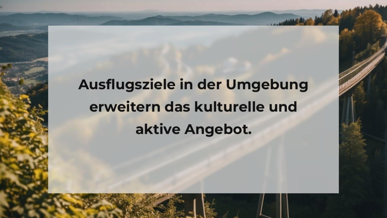 Ausflugsziele in der Umgebung erweitern das kulturelle und aktive Angebot.