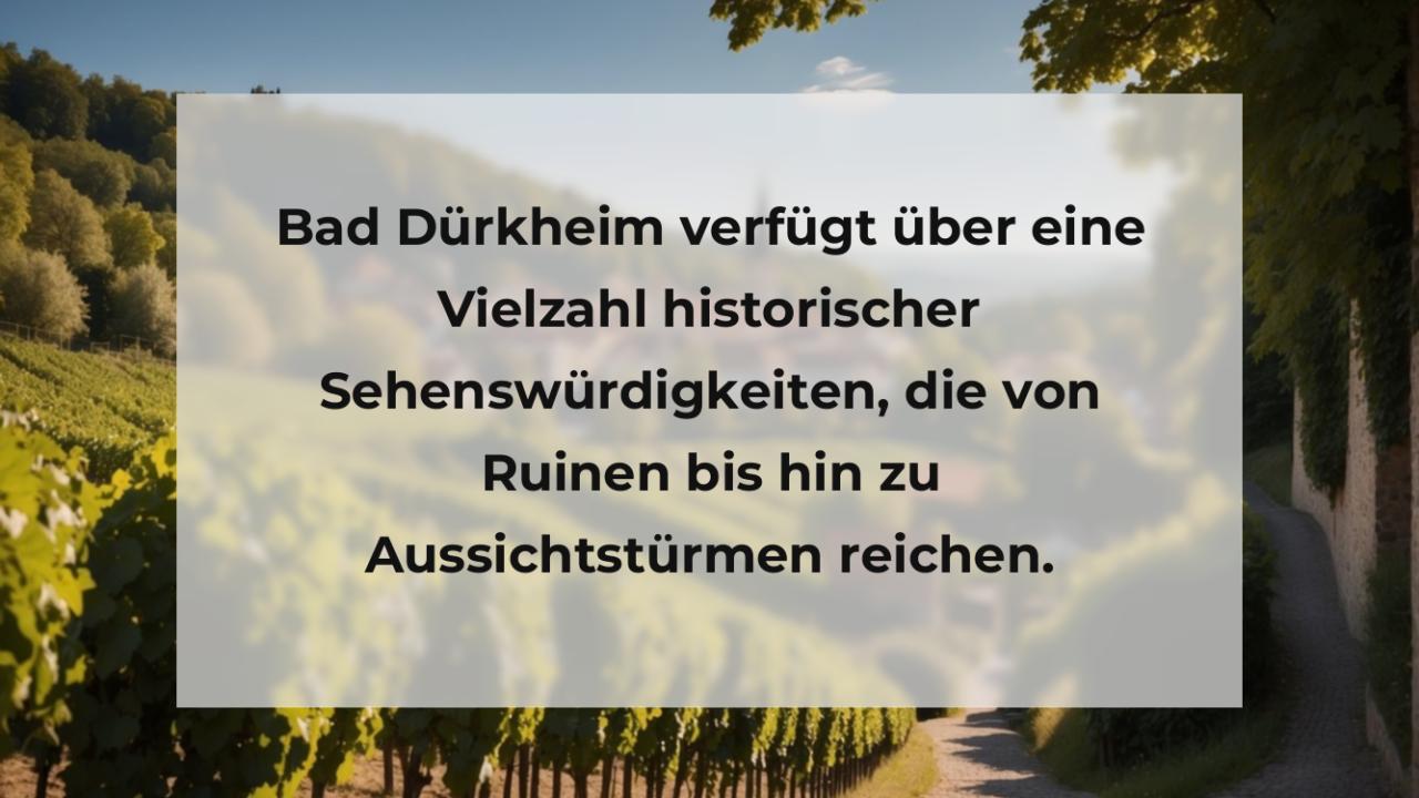 Bad Dürkheim verfügt über eine Vielzahl historischer Sehenswürdigkeiten, die von Ruinen bis hin zu Aussichtstürmen reichen.