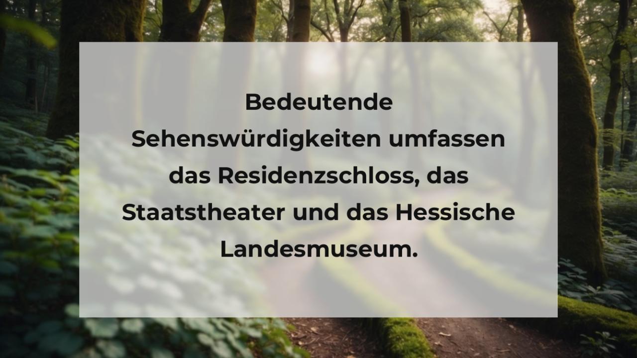 Bedeutende Sehenswürdigkeiten umfassen das Residenzschloss, das Staatstheater und das Hessische Landesmuseum.