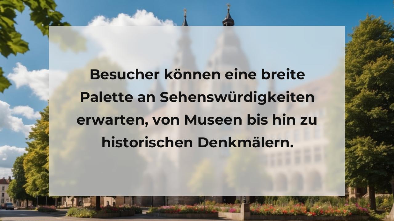 Besucher können eine breite Palette an Sehenswürdigkeiten erwarten, von Museen bis hin zu historischen Denkmälern.