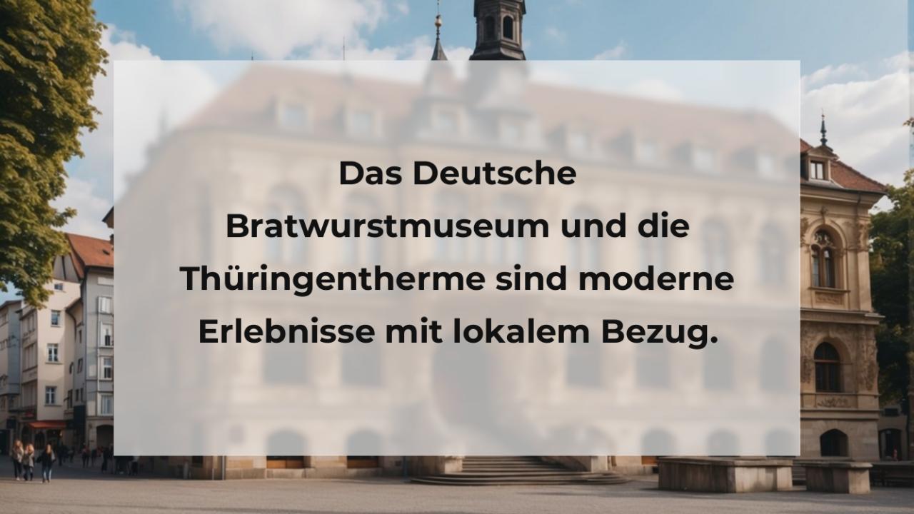 Das Deutsche Bratwurstmuseum und die Thüringentherme sind moderne Erlebnisse mit lokalem Bezug.