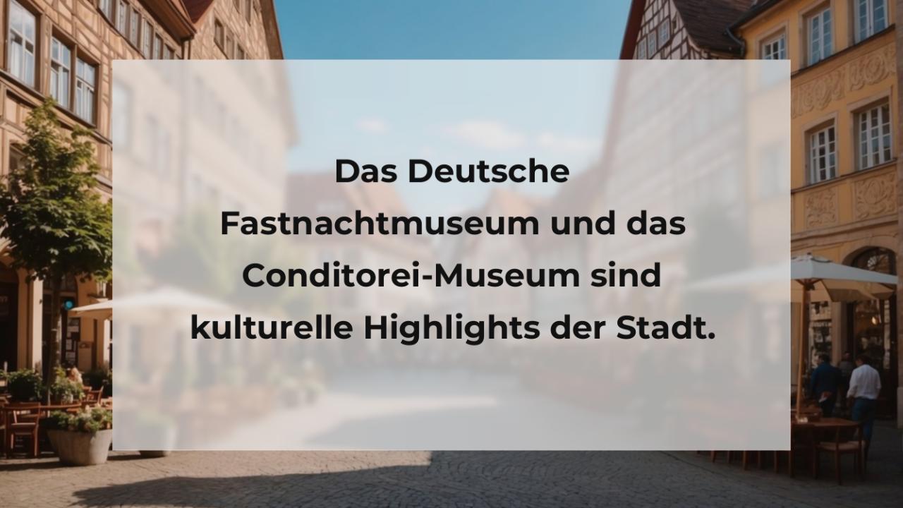 Das Deutsche Fastnachtmuseum und das Conditorei-Museum sind kulturelle Highlights der Stadt.