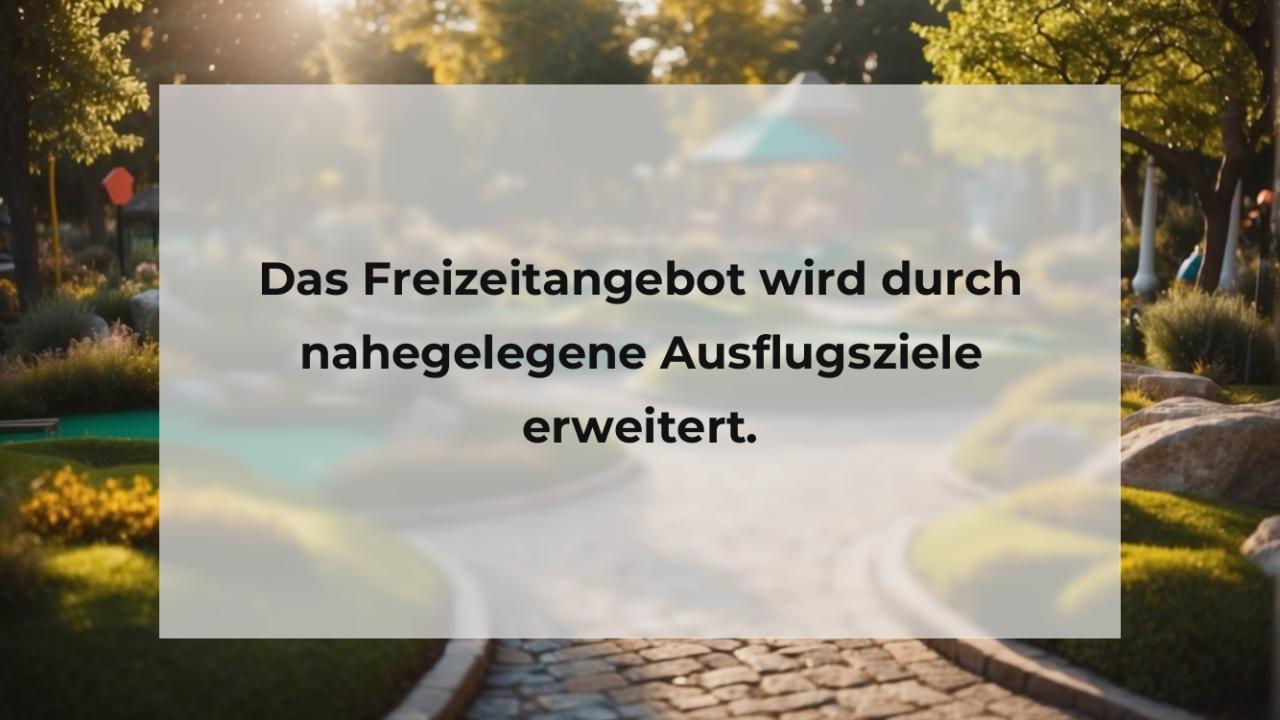 Das Freizeitangebot wird durch nahegelegene Ausflugsziele erweitert.