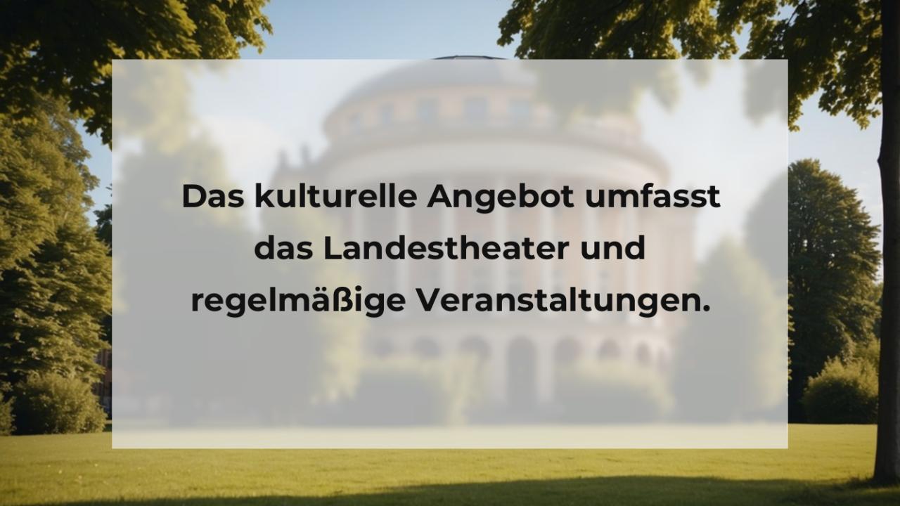 Das kulturelle Angebot umfasst das Landestheater und regelmäßige Veranstaltungen.