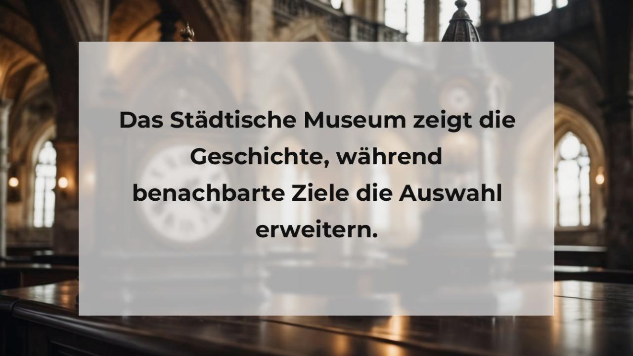 Das Städtische Museum zeigt die Geschichte, während benachbarte Ziele die Auswahl erweitern.