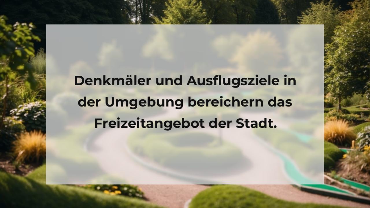 Denkmäler und Ausflugsziele in der Umgebung bereichern das Freizeitangebot der Stadt.