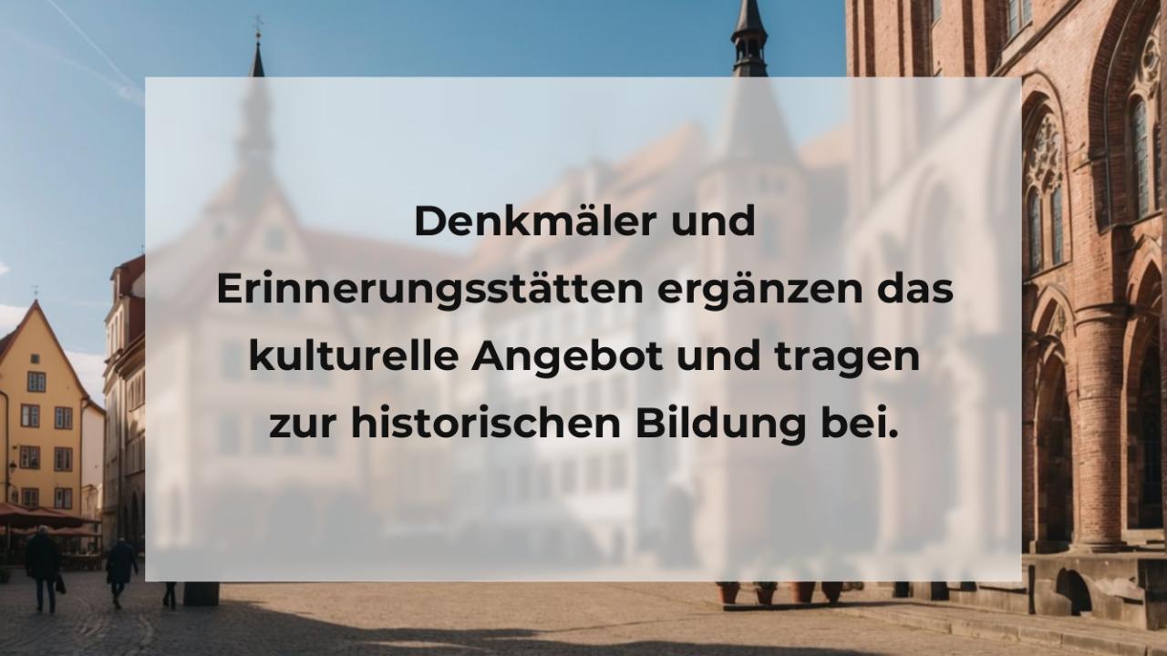 Denkmäler und Erinnerungsstätten ergänzen das kulturelle Angebot und tragen zur historischen Bildung bei.