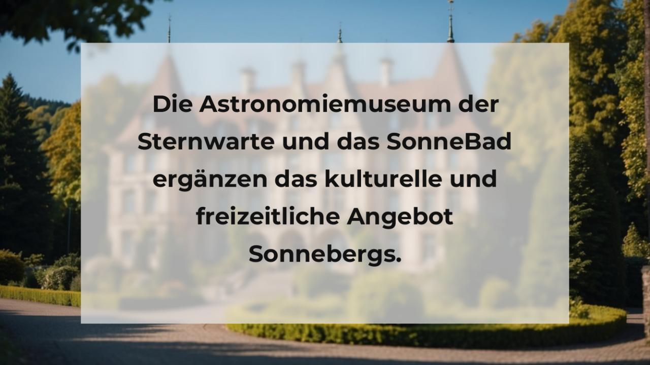 Die Astronomiemuseum der Sternwarte und das SonneBad ergänzen das kulturelle und freizeitliche Angebot Sonnebergs.