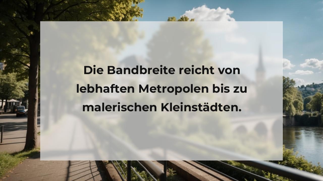 Die Bandbreite reicht von lebhaften Metropolen bis zu malerischen Kleinstädten.