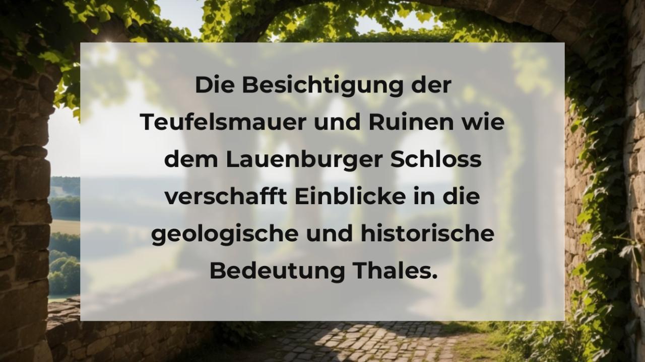 Die Besichtigung der Teufelsmauer und Ruinen wie dem Lauenburger Schloss verschafft Einblicke in die geologische und historische Bedeutung Thales.