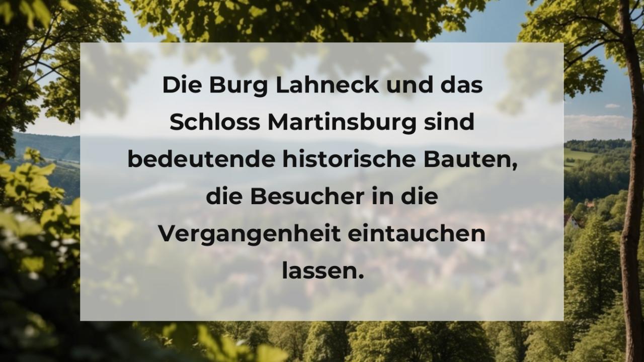 Die Burg Lahneck und das Schloss Martinsburg sind bedeutende historische Bauten, die Besucher in die Vergangenheit eintauchen lassen.