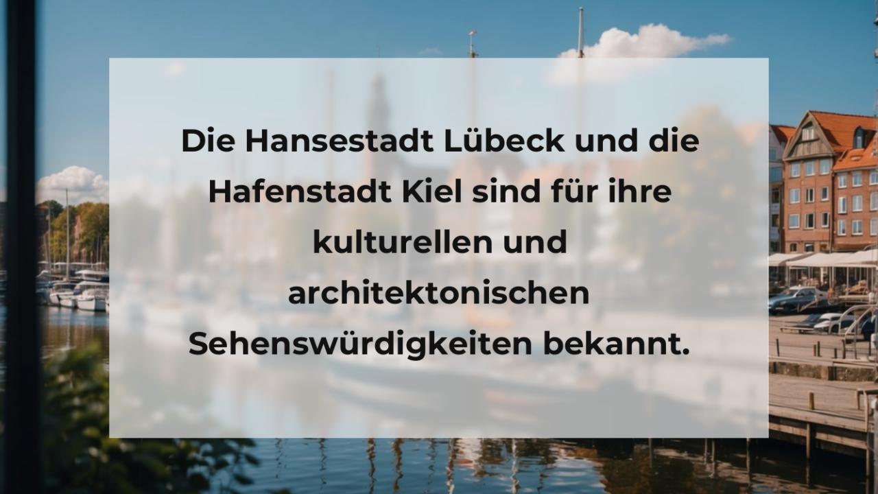 Die Hansestadt Lübeck und die Hafenstadt Kiel sind für ihre kulturellen und architektonischen Sehenswürdigkeiten bekannt.