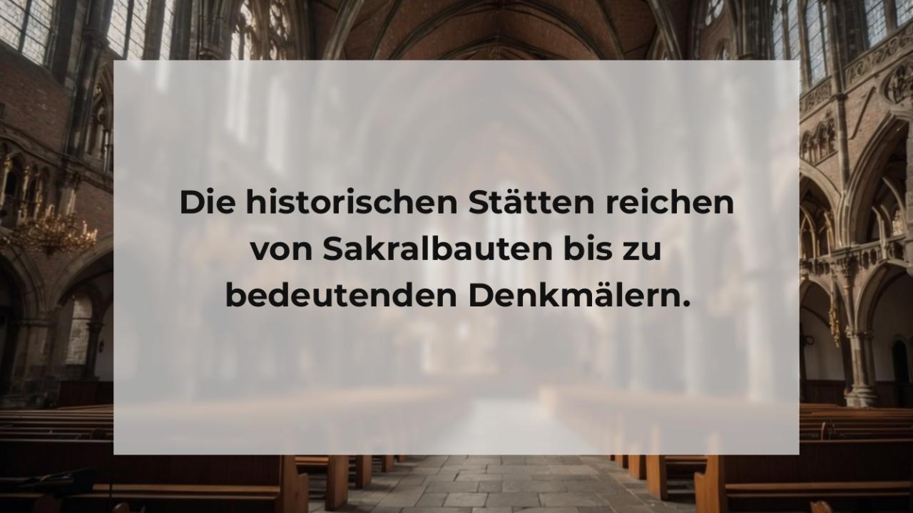 Die historischen Stätten reichen von Sakralbauten bis zu bedeutenden Denkmälern.