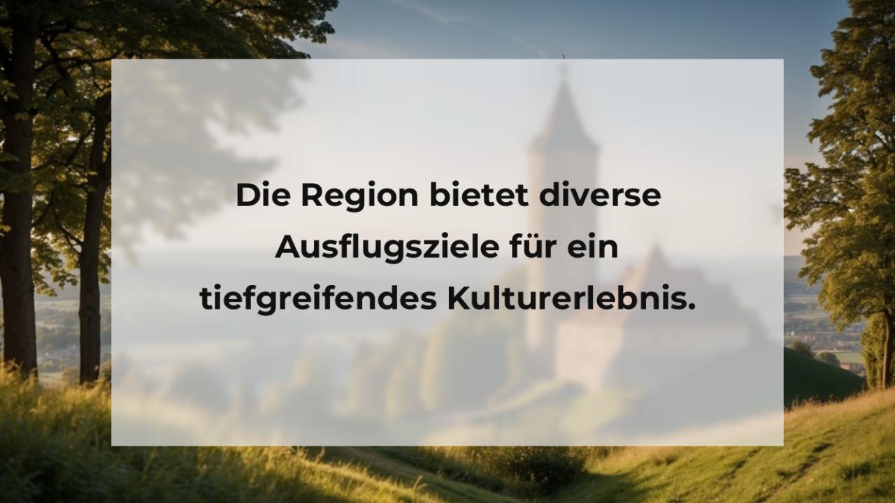 Die Region bietet diverse Ausflugsziele für ein tiefgreifendes Kulturerlebnis.