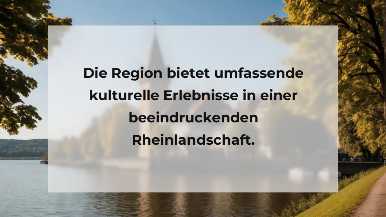 Die Region bietet umfassende kulturelle Erlebnisse in einer beeindruckenden Rheinlandschaft.