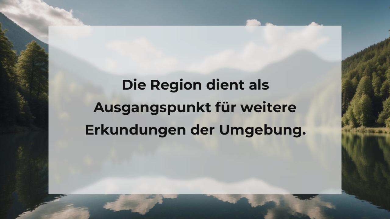 Die Region dient als Ausgangspunkt für weitere Erkundungen der Umgebung.