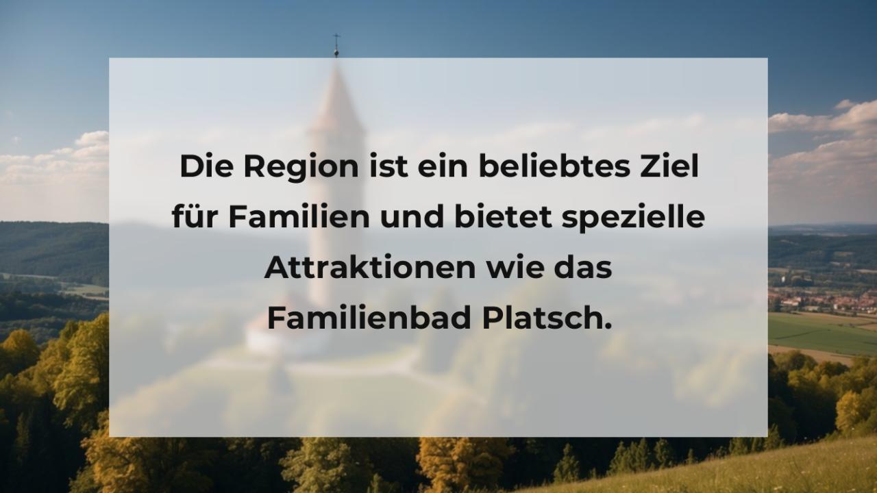 Die Region ist ein beliebtes Ziel für Familien und bietet spezielle Attraktionen wie das Familienbad Platsch.