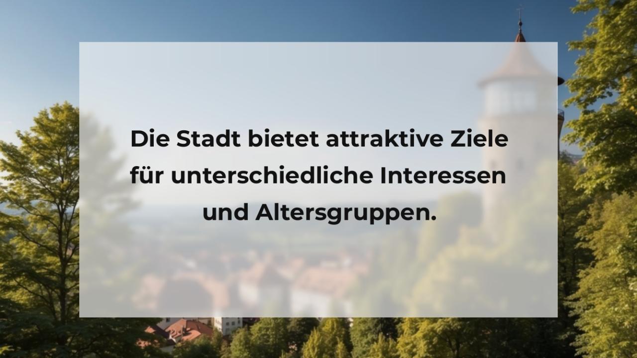 Die Stadt bietet attraktive Ziele für unterschiedliche Interessen und Altersgruppen.