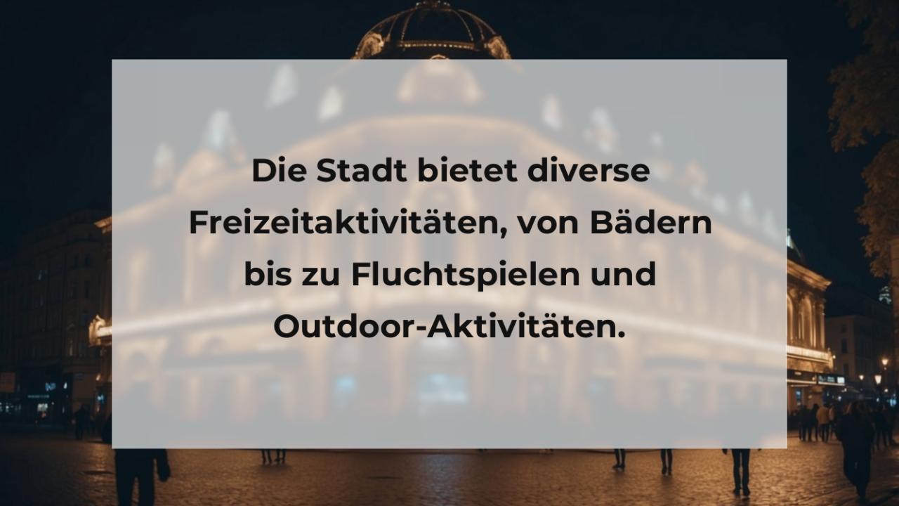 Die Stadt bietet diverse Freizeitaktivitäten, von Bädern bis zu Fluchtspielen und Outdoor-Aktivitäten.