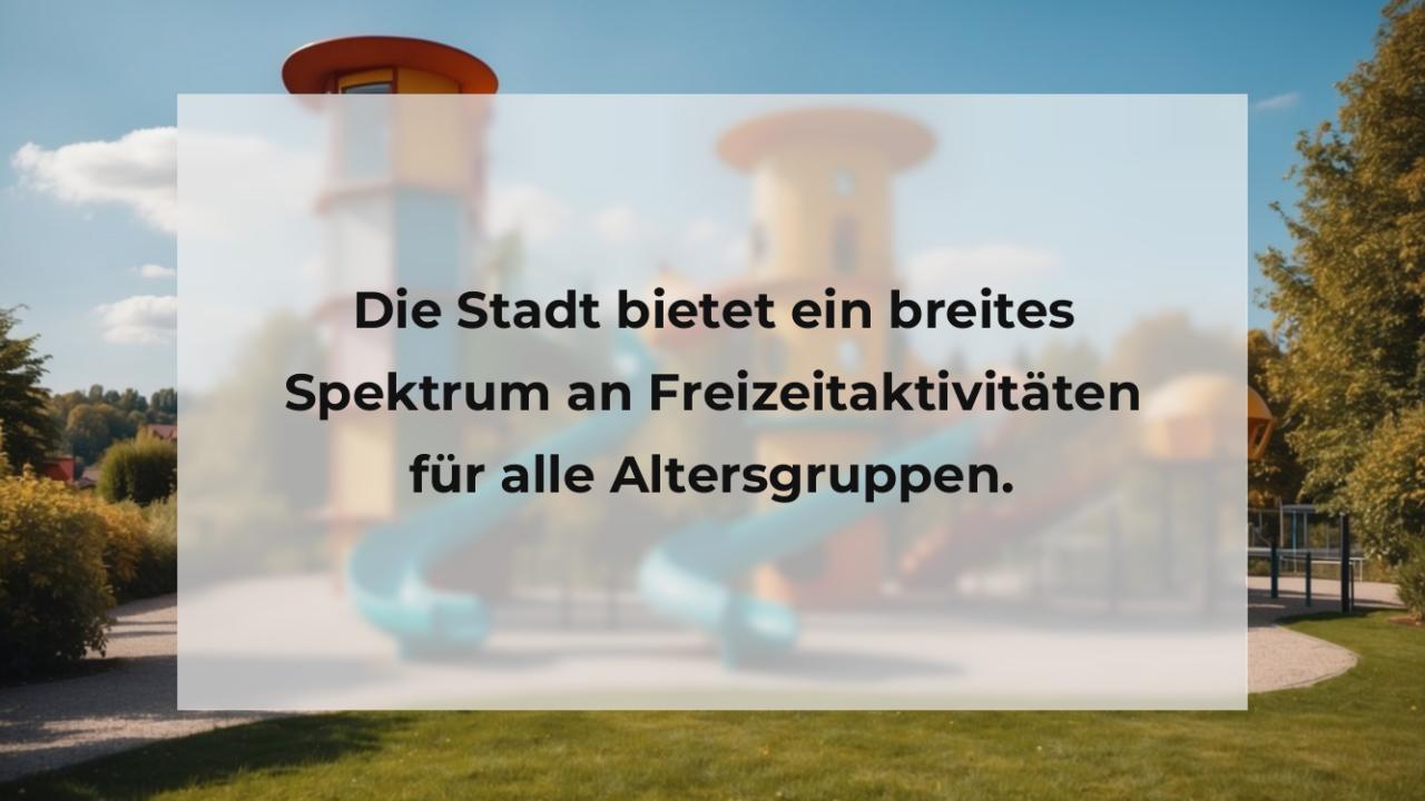 Die Stadt bietet ein breites Spektrum an Freizeitaktivitäten für alle Altersgruppen.