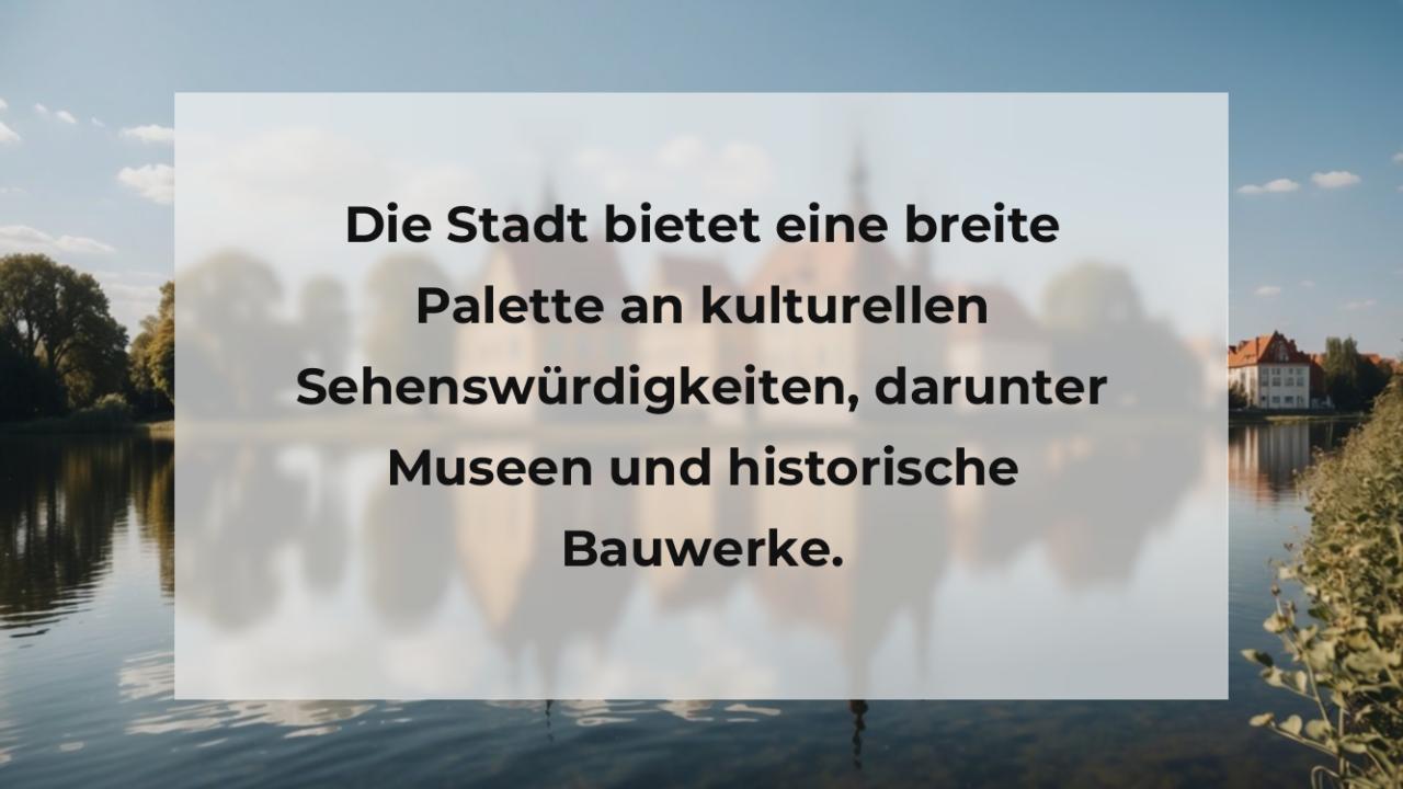 Die Stadt bietet eine breite Palette an kulturellen Sehenswürdigkeiten, darunter Museen und historische Bauwerke.