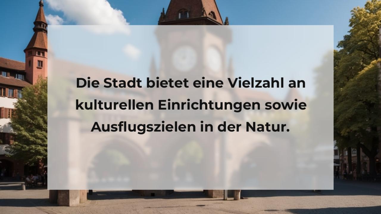 Die Stadt bietet eine Vielzahl an kulturellen Einrichtungen sowie Ausflugszielen in der Natur.