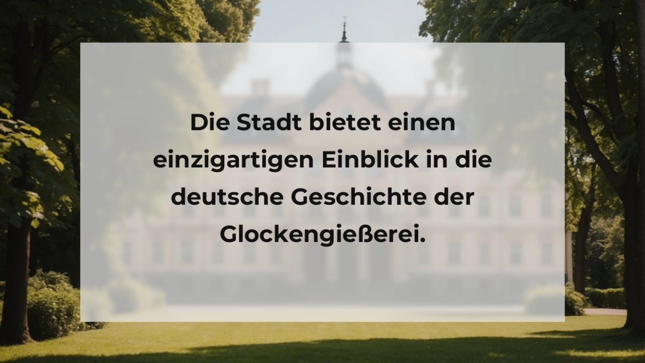 Die Stadt bietet einen einzigartigen Einblick in die deutsche Geschichte der Glockengießerei.