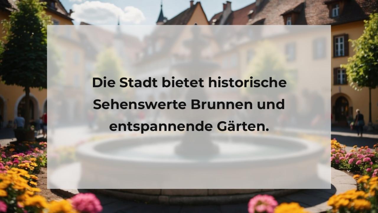 Die Stadt bietet historische Sehenswerte Brunnen und entspannende Gärten.