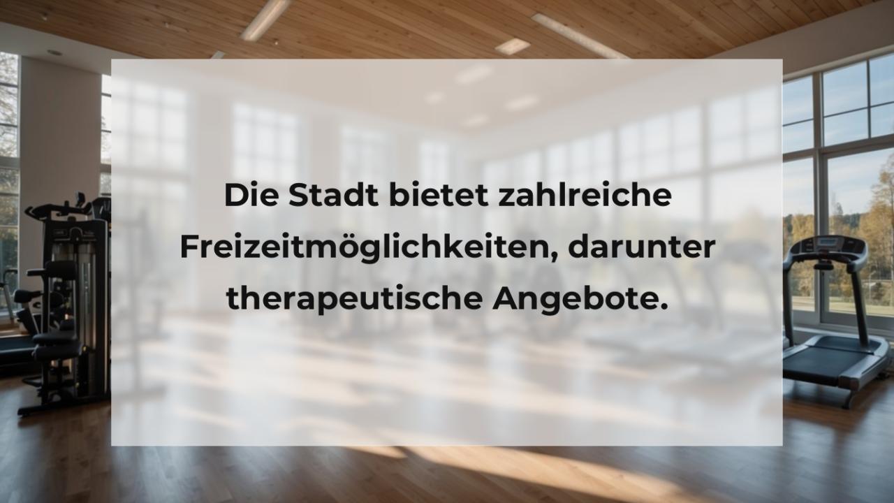 Die Stadt bietet zahlreiche Freizeitmöglichkeiten, darunter therapeutische Angebote.