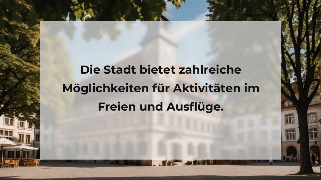 Die Stadt bietet zahlreiche Möglichkeiten für Aktivitäten im Freien und Ausflüge.