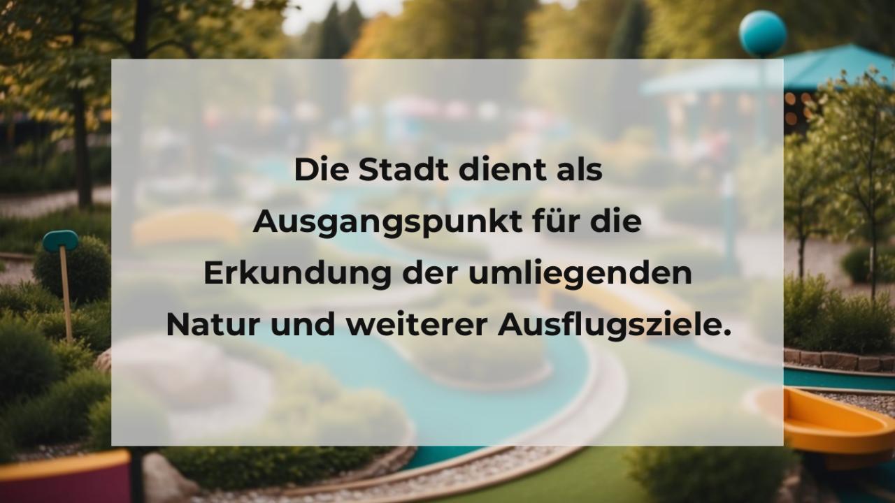 Die Stadt dient als Ausgangspunkt für die Erkundung der umliegenden Natur und weiterer Ausflugsziele.