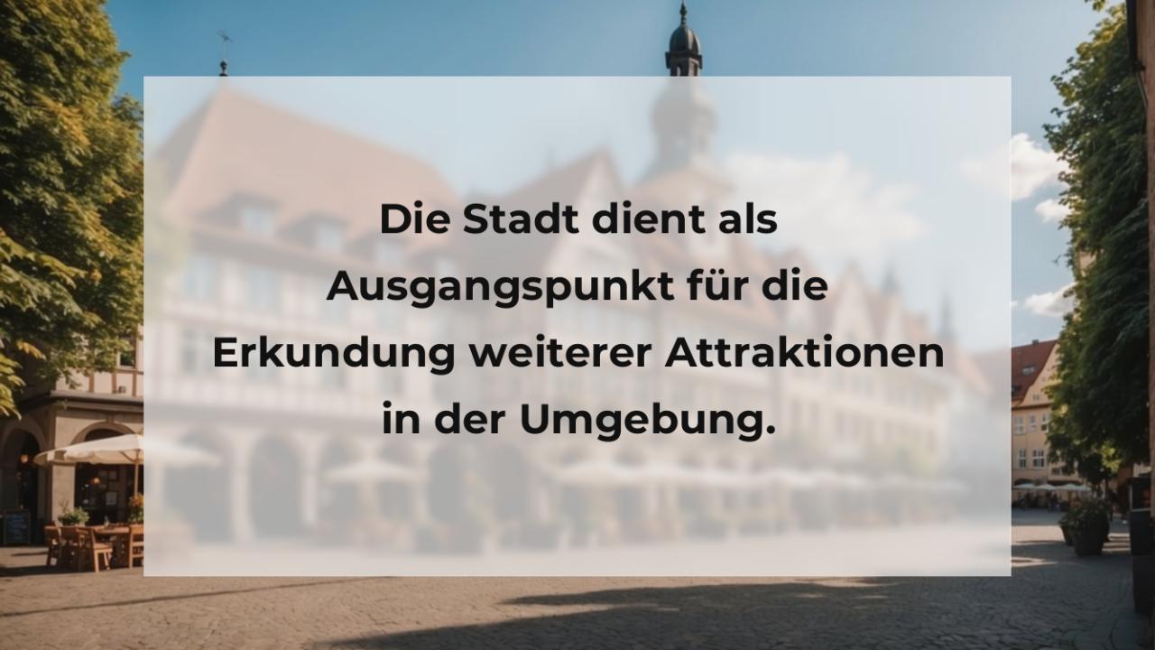 Die Stadt dient als Ausgangspunkt für die Erkundung weiterer Attraktionen in der Umgebung.