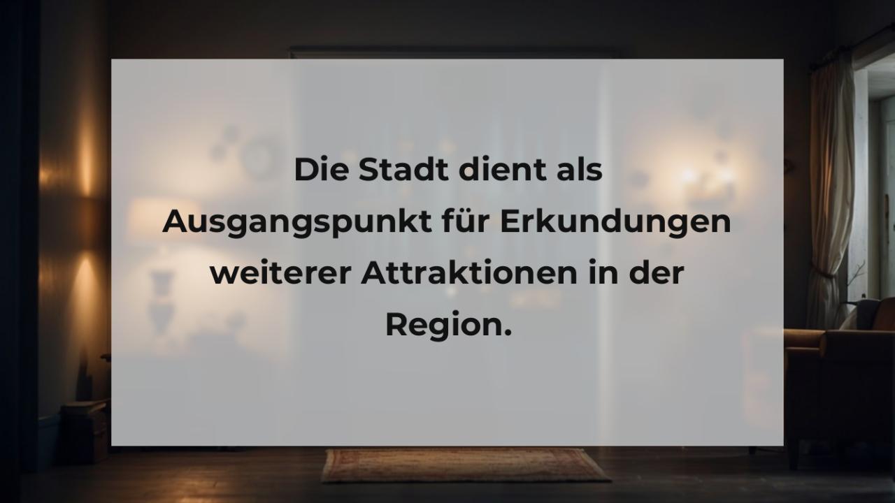 Die Stadt dient als Ausgangspunkt für Erkundungen weiterer Attraktionen in der Region.