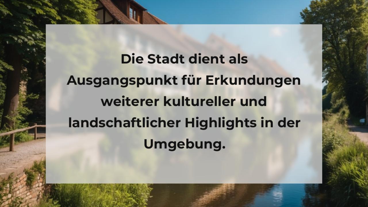 Die Stadt dient als Ausgangspunkt für Erkundungen weiterer kultureller und landschaftlicher Highlights in der Umgebung.