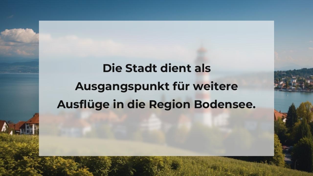 Die Stadt dient als Ausgangspunkt für weitere Ausflüge in die Region Bodensee.