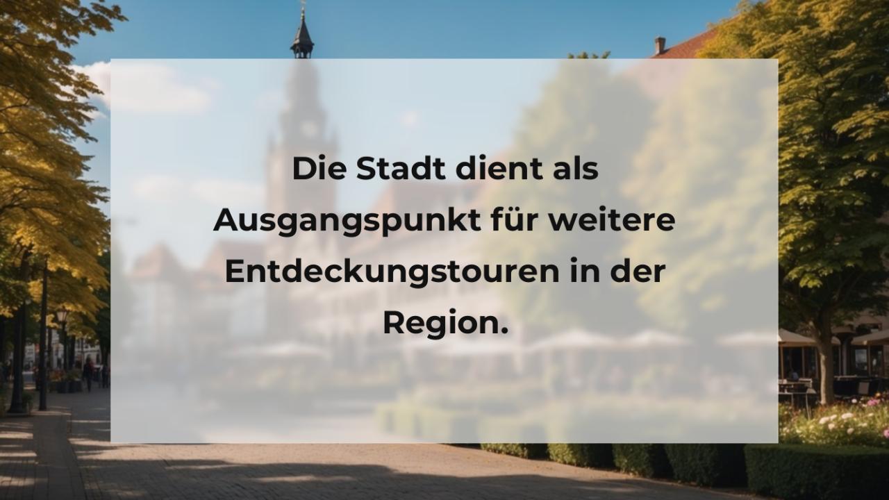 Die Stadt dient als Ausgangspunkt für weitere Entdeckungstouren in der Region.