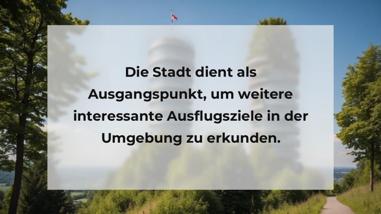 Die Stadt dient als Ausgangspunkt, um weitere interessante Ausflugsziele in der Umgebung zu erkunden.