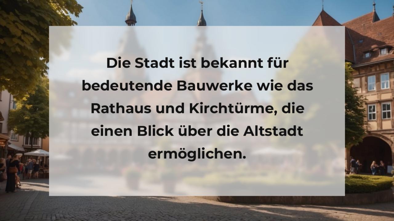 Die Stadt ist bekannt für bedeutende Bauwerke wie das Rathaus und Kirchtürme, die einen Blick über die Altstadt ermöglichen.