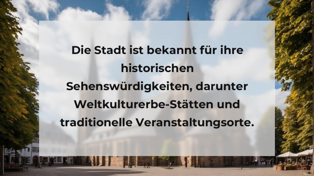 Die Stadt ist bekannt für ihre historischen Sehenswürdigkeiten, darunter Weltkulturerbe-Stätten und traditionelle Veranstaltungsorte.