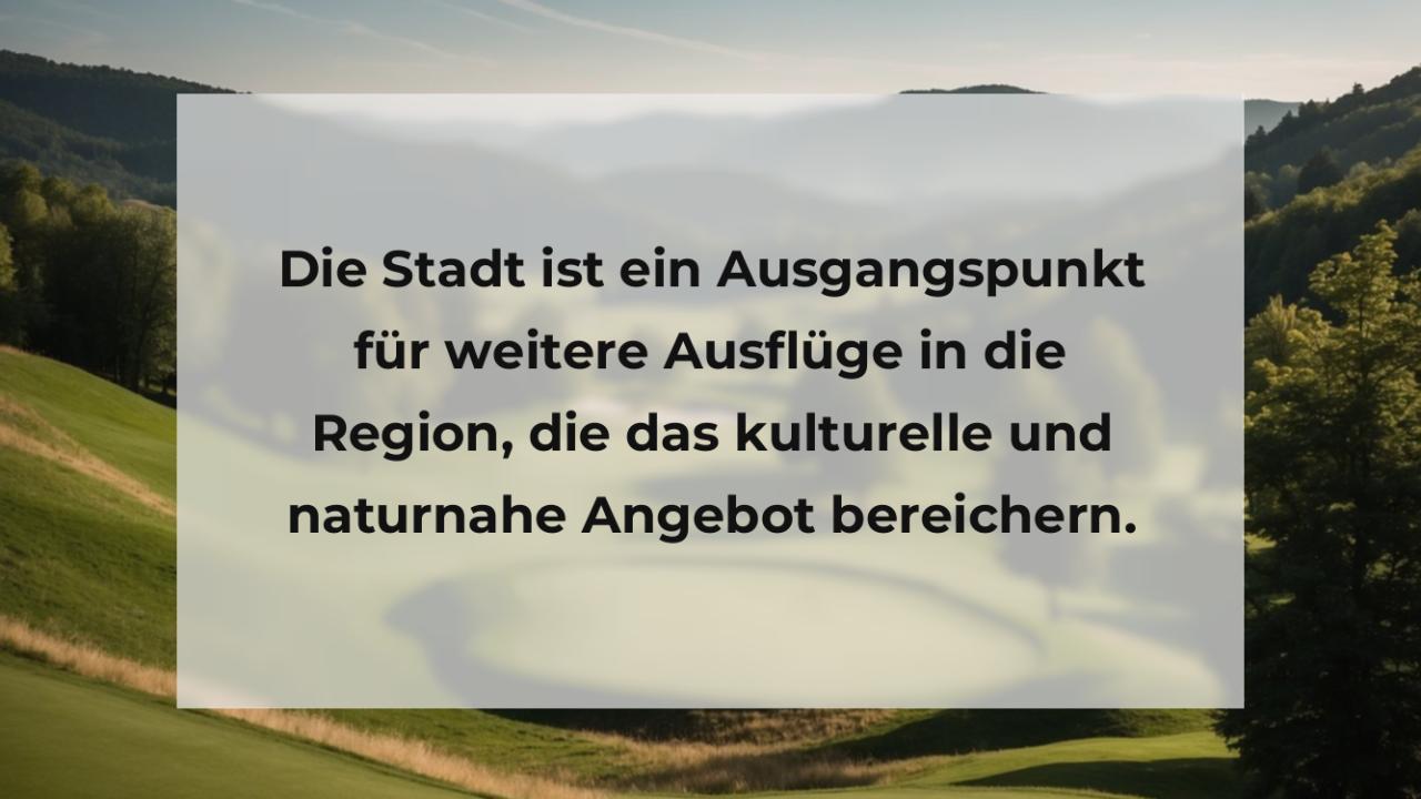 Die Stadt ist ein Ausgangspunkt für weitere Ausflüge in die Region, die das kulturelle und naturnahe Angebot bereichern.