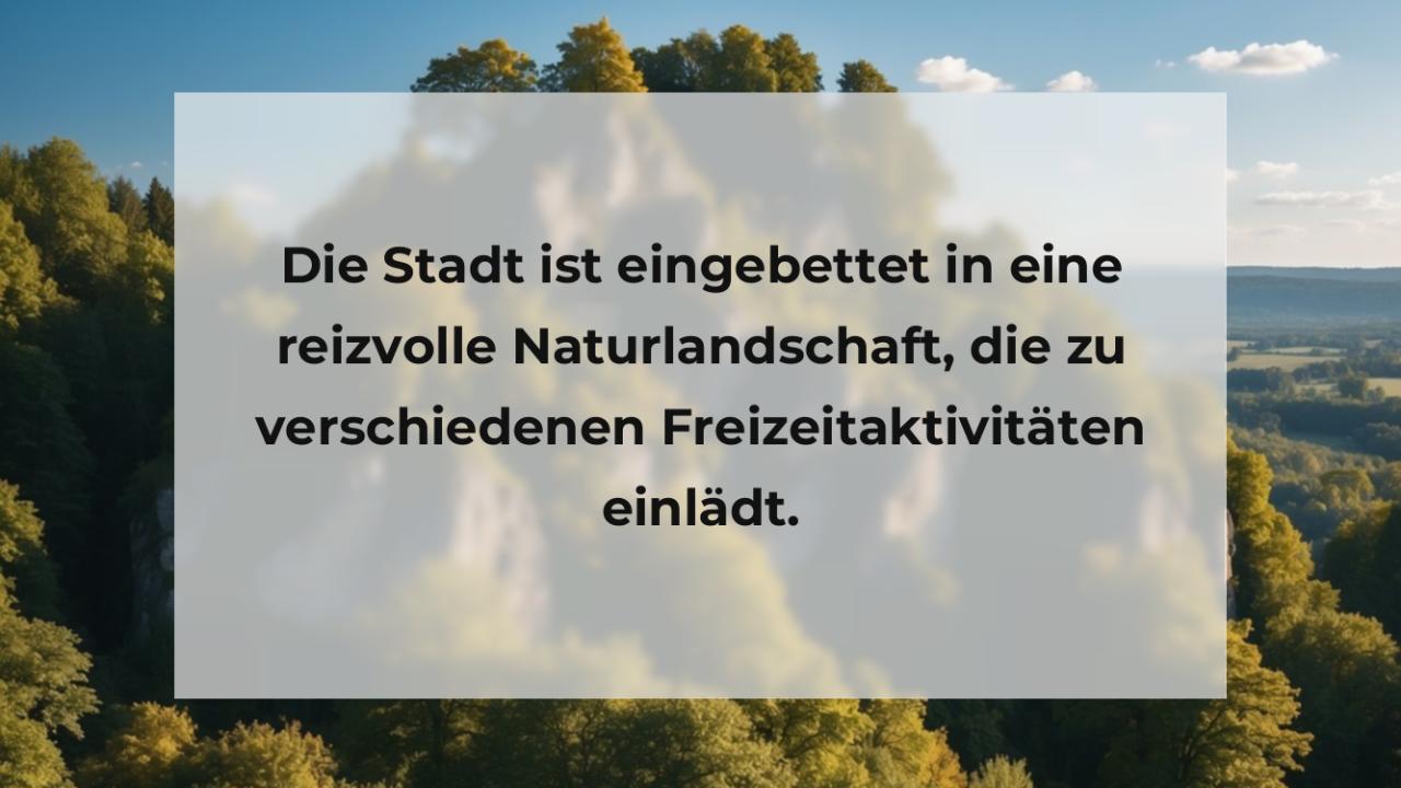 Die Stadt ist eingebettet in eine reizvolle Naturlandschaft, die zu verschiedenen Freizeitaktivitäten einlädt.