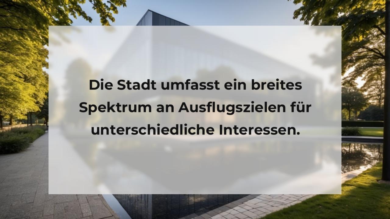 Die Stadt umfasst ein breites Spektrum an Ausflugszielen für unterschiedliche Interessen.