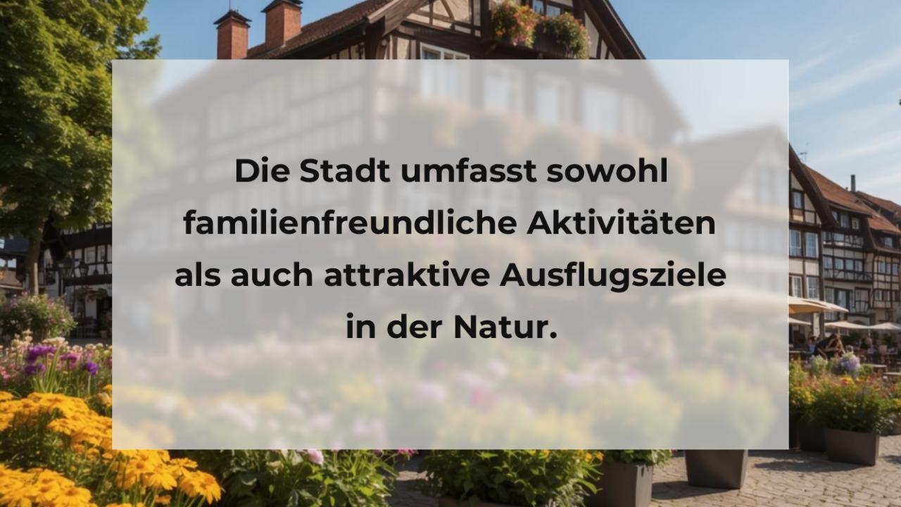 Die Stadt umfasst sowohl familienfreundliche Aktivitäten als auch attraktive Ausflugsziele in der Natur.