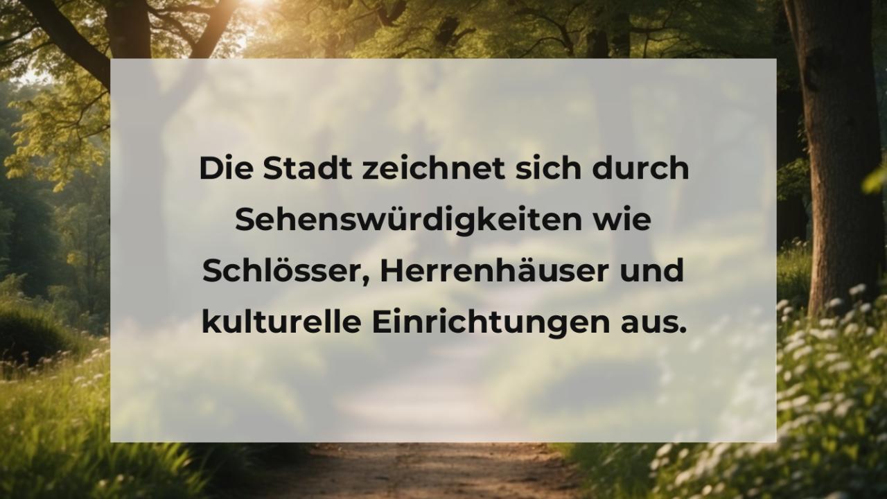 Die Stadt zeichnet sich durch Sehenswürdigkeiten wie Schlösser, Herrenhäuser und kulturelle Einrichtungen aus.