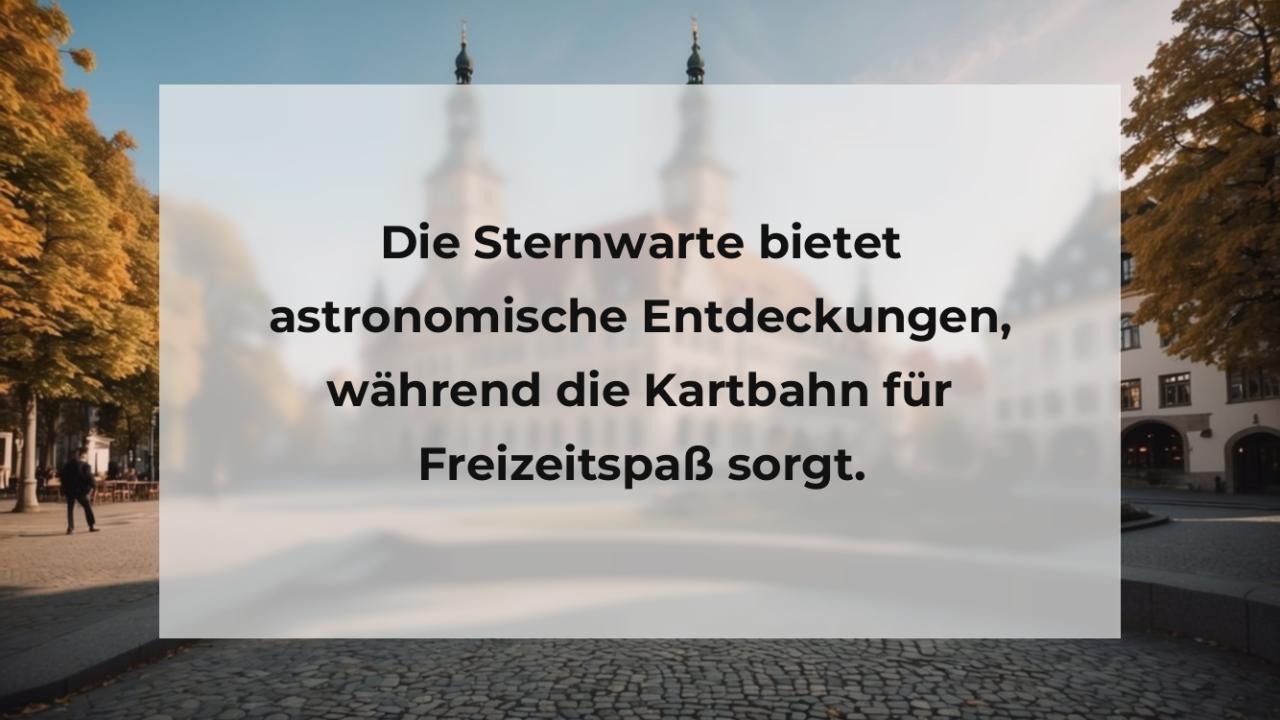 Die Sternwarte bietet astronomische Entdeckungen, während die Kartbahn für Freizeitspaß sorgt.