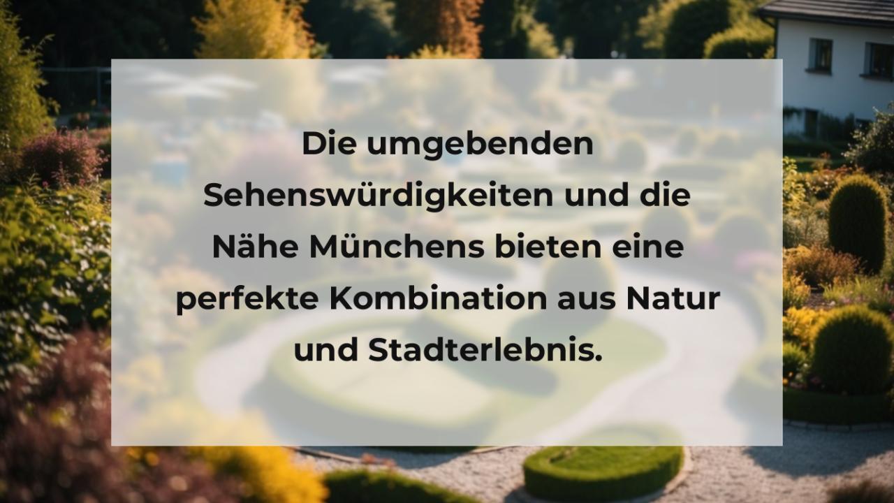 Die umgebenden Sehenswürdigkeiten und die Nähe Münchens bieten eine perfekte Kombination aus Natur und Stadterlebnis.