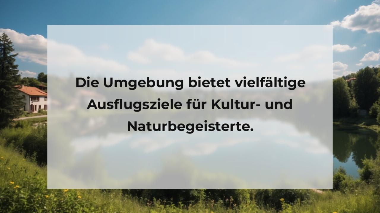 Die Umgebung bietet vielfältige Ausflugsziele für Kultur- und Naturbegeisterte.